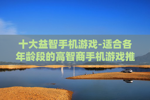十大益智手机游戏-适合各年龄段的高智商手机游戏推荐