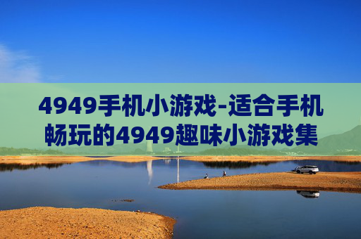 4949手机小游戏-适合手机畅玩的4949趣味小游戏集合
