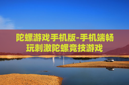 陀螺游戏手机版-手机端畅玩刺激陀螺竞技游戏