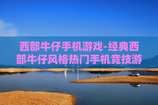 西部牛仔手机游戏-经典西部牛仔风格热门手机竞技游戏