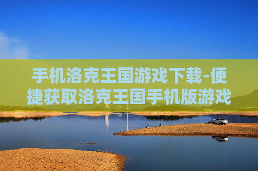 手机洛克王国游戏下载-便捷获取洛克王国手机版游戏资源