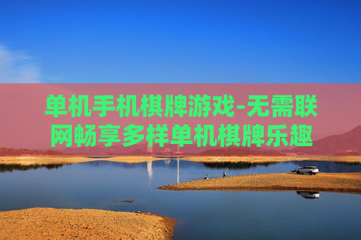 单机手机棋牌游戏-无需联网畅享多样单机棋牌乐趣