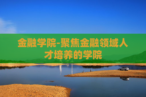 金融学院-聚焦金融领域人才培养的学院