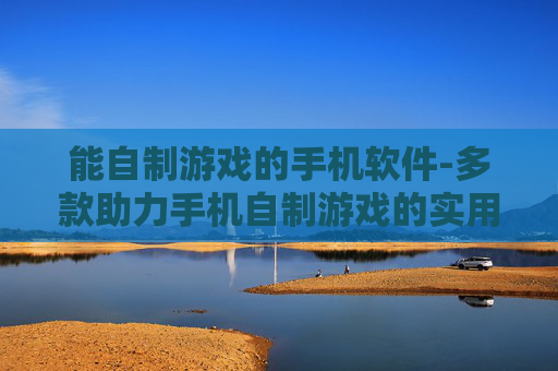 能自制游戏的手机软件-多款助力手机自制游戏的实用软件推荐