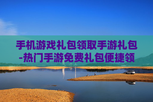 手机游戏礼包领取手游礼包-热门手游免费礼包便捷领取渠道