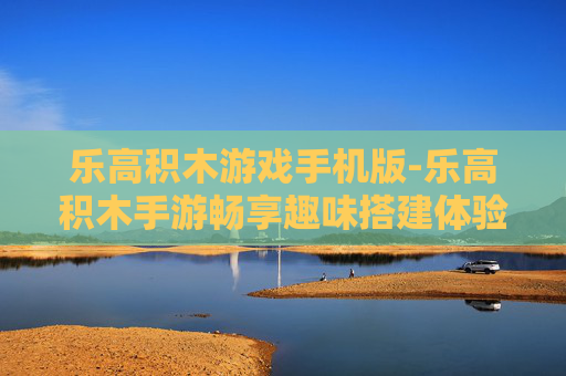 乐高积木游戏手机版-乐高积木手游畅享趣味搭建体验