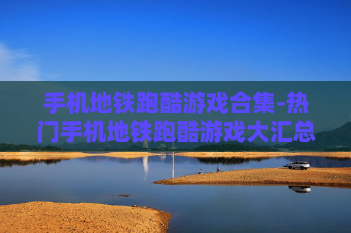 手机地铁跑酷游戏合集-热门手机地铁跑酷游戏大汇总
