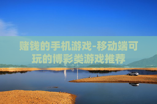 赌钱的手机游戏-移动端可玩的博彩类游戏推荐 赌钱的手机游戏-移动端可玩的博彩类游戏推荐