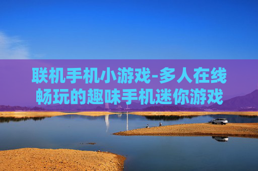 联机手机小游戏-多人在线畅玩的趣味手机迷你游戏