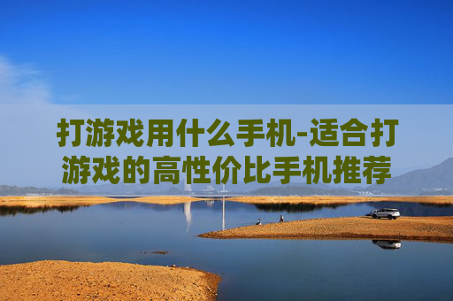 打游戏用什么手机-适合打游戏的高性价比手机推荐