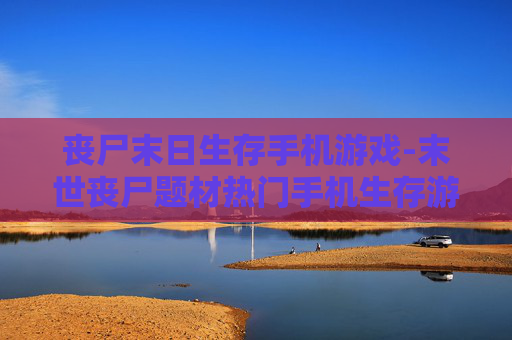 丧尸末日生存手机游戏-末世丧尸题材热门手机生存游戏推荐