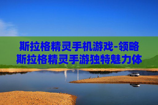 斯拉格精灵手机游戏-领略斯拉格精灵手游独特魅力体验