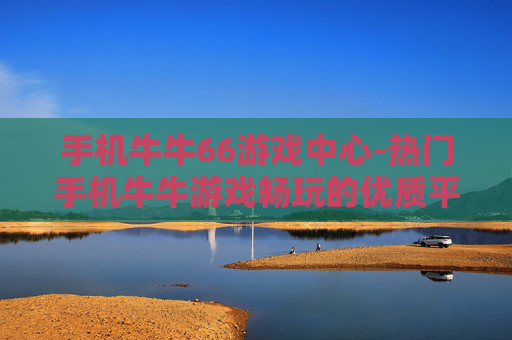 手机牛牛66游戏中心-热门手机牛牛游戏畅玩的优质平台