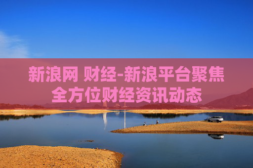 新浪网 财经-新浪平台聚焦全方位财经资讯动态