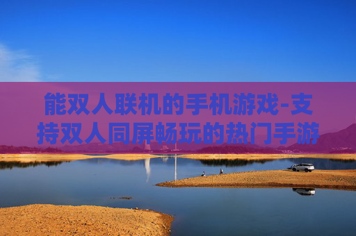 能双人联机的手机游戏-支持双人同屏畅玩的热门手游推荐
