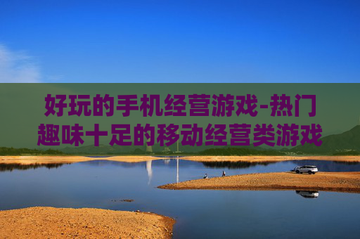 好玩的手机经营游戏-热门趣味十足的移动经营类游戏推荐