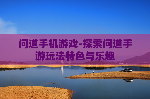问道手机游戏-探索问道手游玩法特色与乐趣