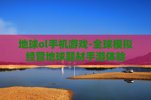 地球ol手机游戏-全球模拟经营地球题材手游体验