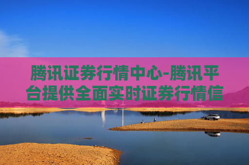 腾讯证券行情中心-腾讯平台提供全面实时证券行情信息