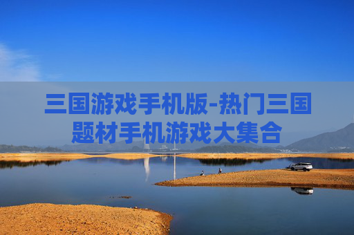 三国游戏手机版-热门三国题材手机游戏大集合