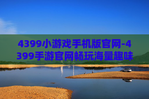 4399小游戏手机版官网-4399手游官网畅玩海量趣味小游戏