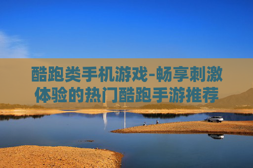 酷跑类手机游戏-畅享刺激体验的热门酷跑手游推荐