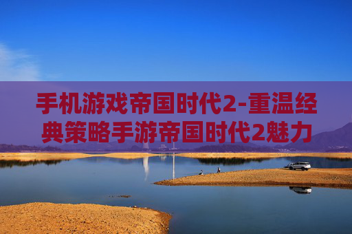 手机游戏帝国时代2-重温经典策略手游帝国时代2魅力