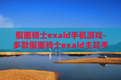 假面骑士exaid手机游戏-多款假面骑士exaid主题手游大集合