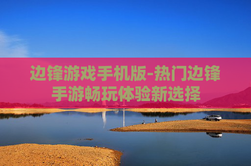 边锋游戏手机版-热门边锋手游畅玩体验新选择