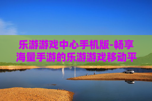 乐游游戏中心手机版-畅享海量手游的乐游游戏移动平台