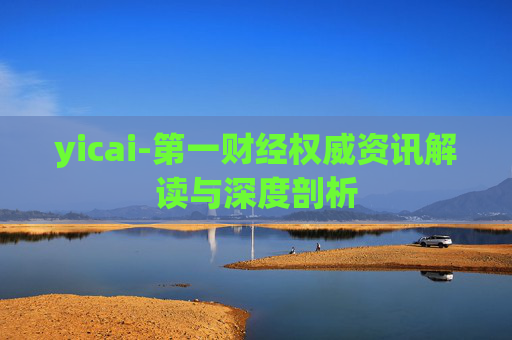 yicai-第一财经权威资讯解读与深度剖析