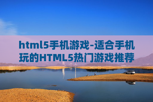 html5手机游戏-适合手机玩的HTML5热门游戏推荐