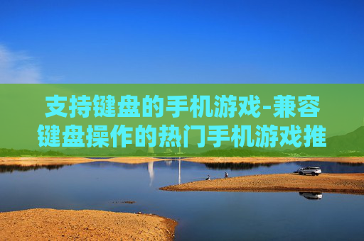 支持键盘的手机游戏-兼容键盘操作的热门手机游戏推荐