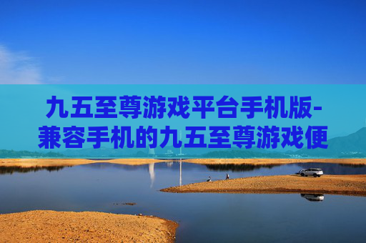 九五至尊游戏平台手机版-兼容手机的九五至尊游戏便捷平台