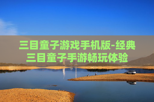 三目童子游戏手机版-经典三目童子手游畅玩体验