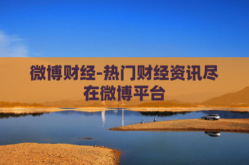 微博财经-热门财经资讯尽在微博平台