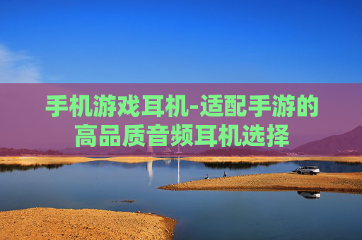 手机游戏耳机-适配手游的高品质音频耳机选择