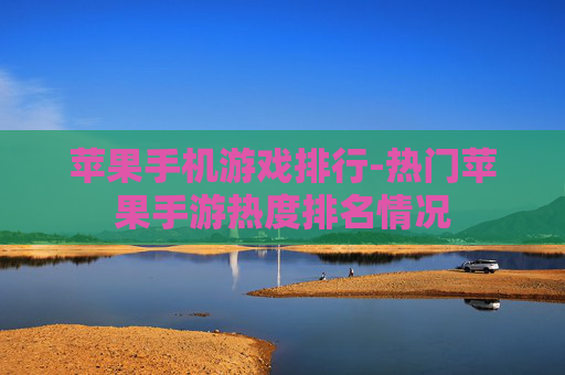苹果手机游戏排行-热门苹果手游热度排名情况