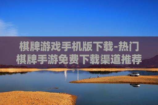 棋牌游戏手机版下载-热门棋牌手游免费下载渠道推荐