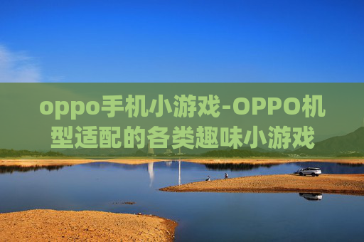 oppo手机小游戏-OPPO机型适配的各类趣味小游戏 oppo手机小游戏-OPPO机型适配的各类趣味小游戏