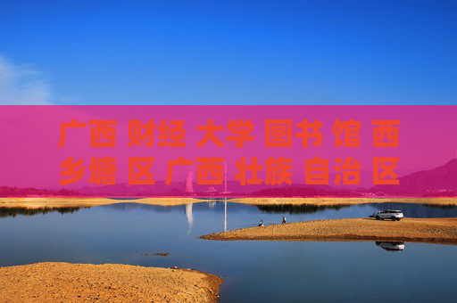 广西 财经 大学 图书 馆 西乡塘 区 广西 壮族 自治 区-西乡塘区广西壮族自治区广财大图书馆详情