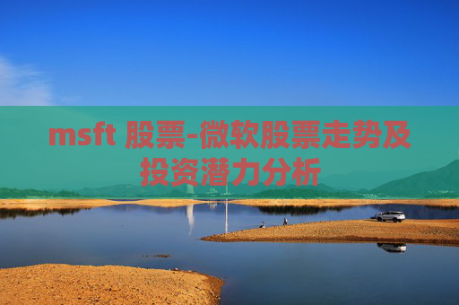msft 股票-微软股票走势及投资潜力分析