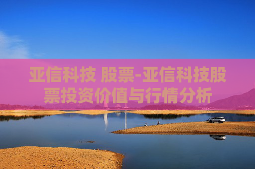 亚信科技 股票-亚信科技股票投资价值与行情分析