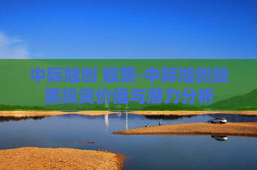 中际旭创 股票-中际旭创股票投资价值与潜力分析 中际旭创 股票-中际旭创股票投资价值与潜力分析