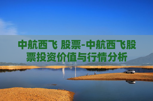 中航西飞 股票-中航西飞股票投资价值与行情分析