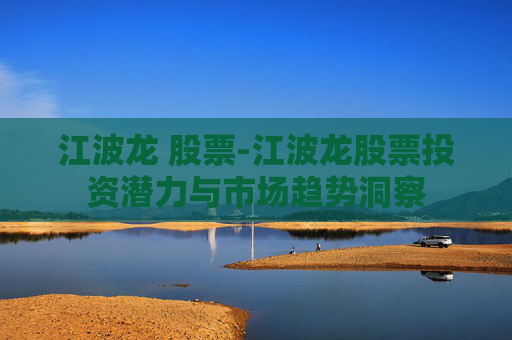 江波龙 股票-江波龙股票投资潜力与市场趋势洞察