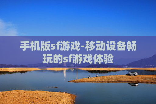 手机版sf游戏-移动设备畅玩的sf游戏体验