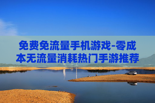 免费免流量手机游戏-零成本无流量消耗热门手游推荐