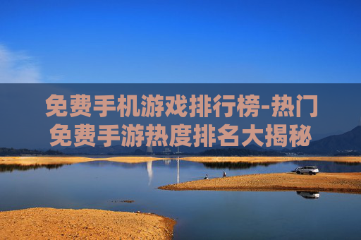 免费手机游戏排行榜-热门免费手游热度排名大揭秘
