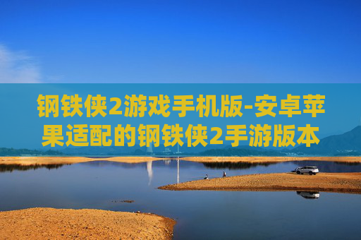 钢铁侠2游戏手机版-安卓苹果适配的钢铁侠2手游版本